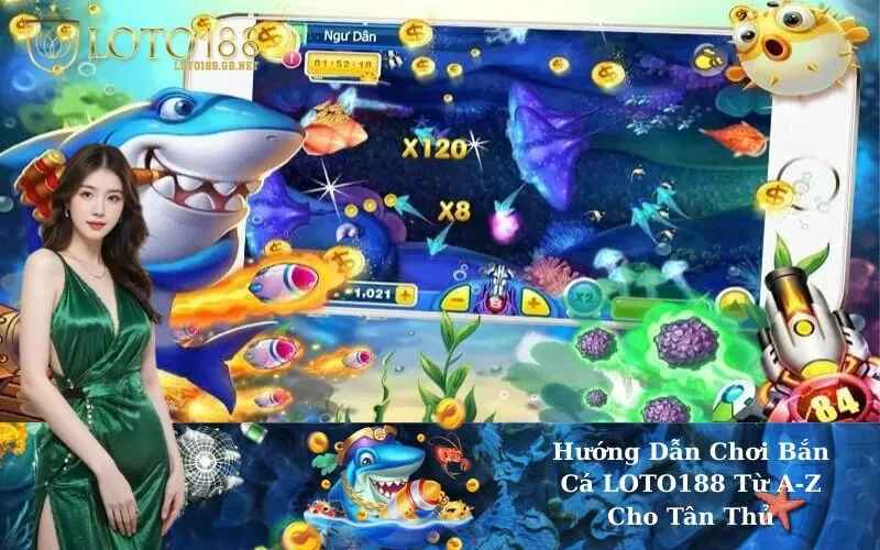 Hướng Dẫn Chơi Bắn Cá LOTO188 Từ A-Z Cho Tân Thủ